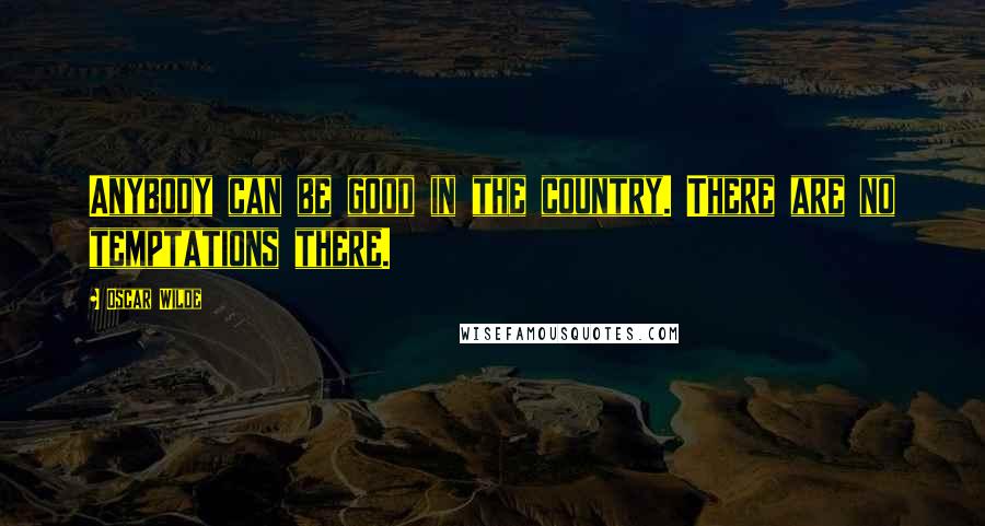 Oscar Wilde Quotes: Anybody can be good in the country. There are no temptations there.