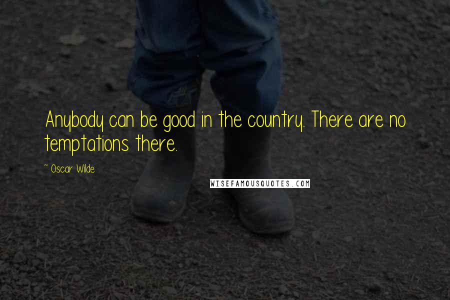Oscar Wilde Quotes: Anybody can be good in the country. There are no temptations there.
