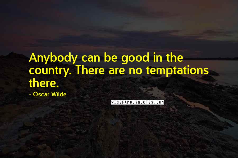 Oscar Wilde Quotes: Anybody can be good in the country. There are no temptations there.