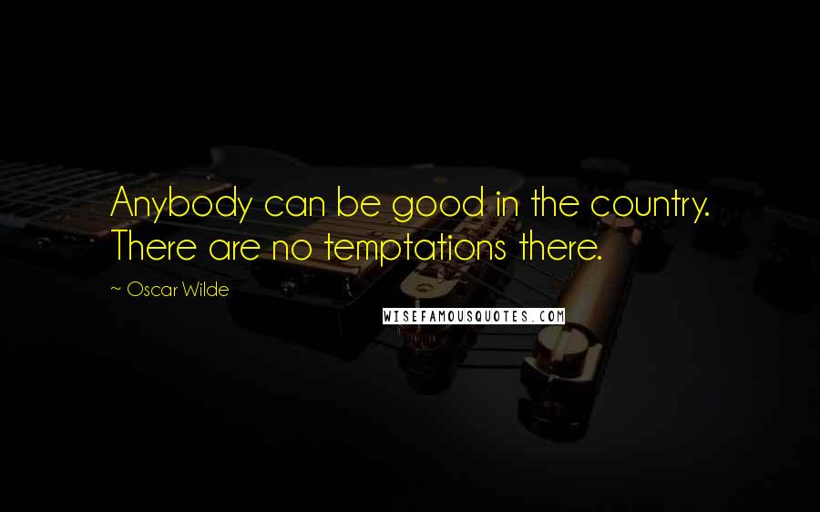 Oscar Wilde Quotes: Anybody can be good in the country. There are no temptations there.