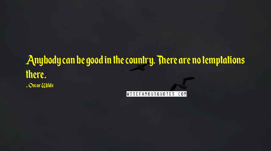 Oscar Wilde Quotes: Anybody can be good in the country. There are no temptations there.