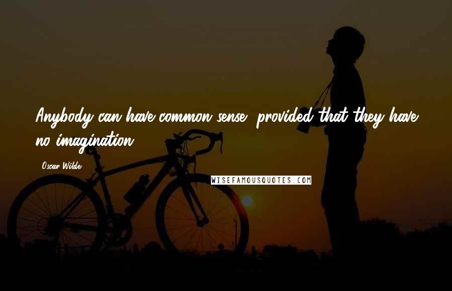 Oscar Wilde Quotes: Anybody can have common sense, provided that they have no imagination.