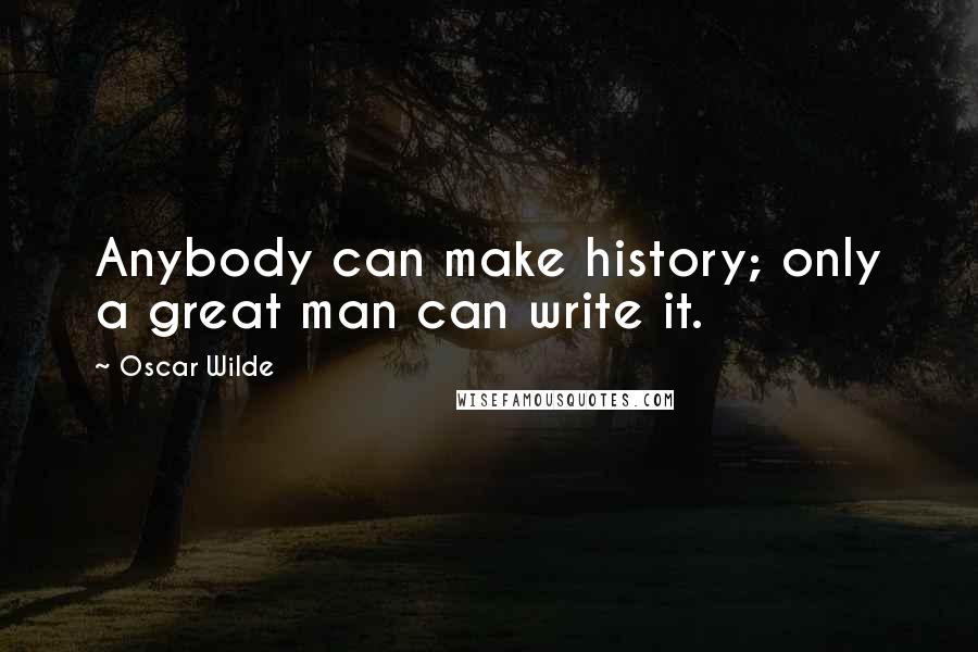 Oscar Wilde Quotes: Anybody can make history; only a great man can write it.