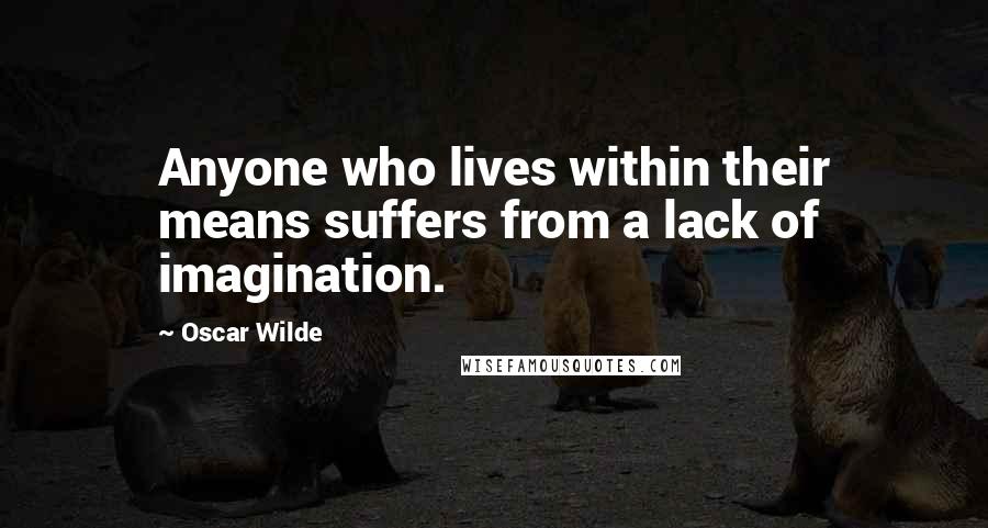 Oscar Wilde Quotes: Anyone who lives within their means suffers from a lack of imagination.