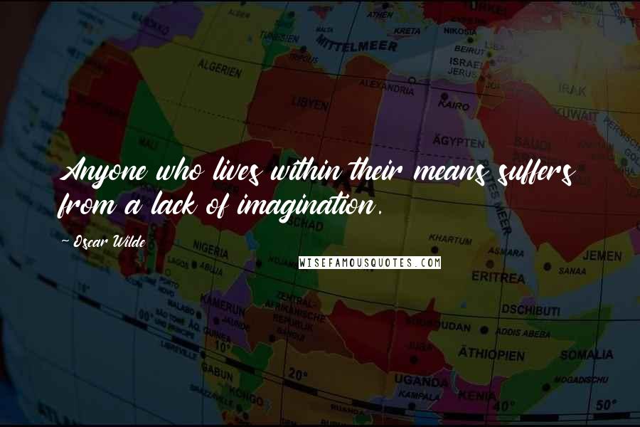 Oscar Wilde Quotes: Anyone who lives within their means suffers from a lack of imagination.