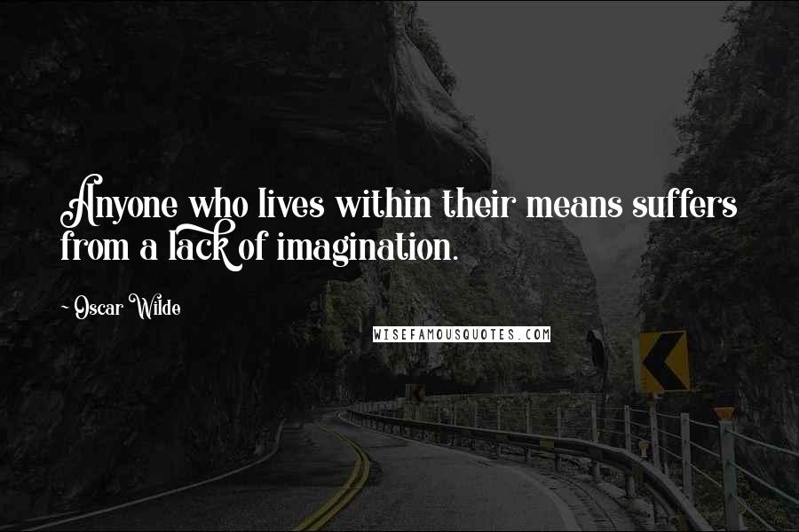 Oscar Wilde Quotes: Anyone who lives within their means suffers from a lack of imagination.