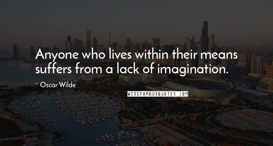 Oscar Wilde Quotes: Anyone who lives within their means suffers from a lack of imagination.