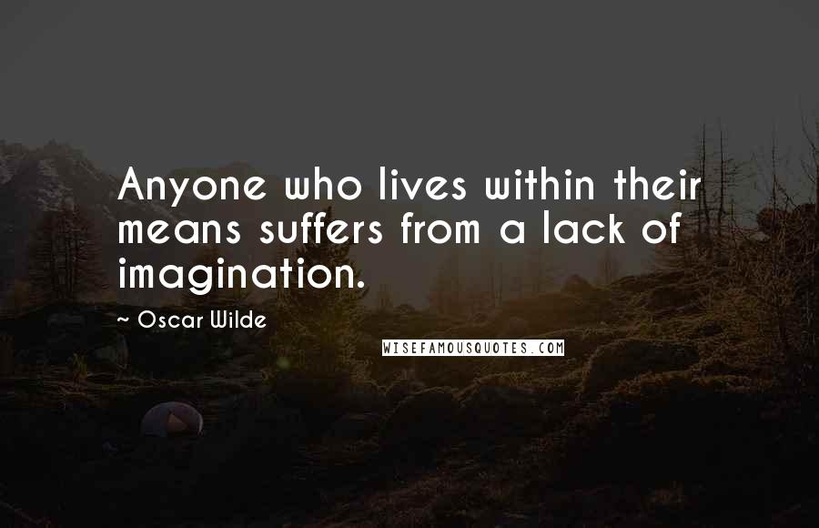 Oscar Wilde Quotes: Anyone who lives within their means suffers from a lack of imagination.