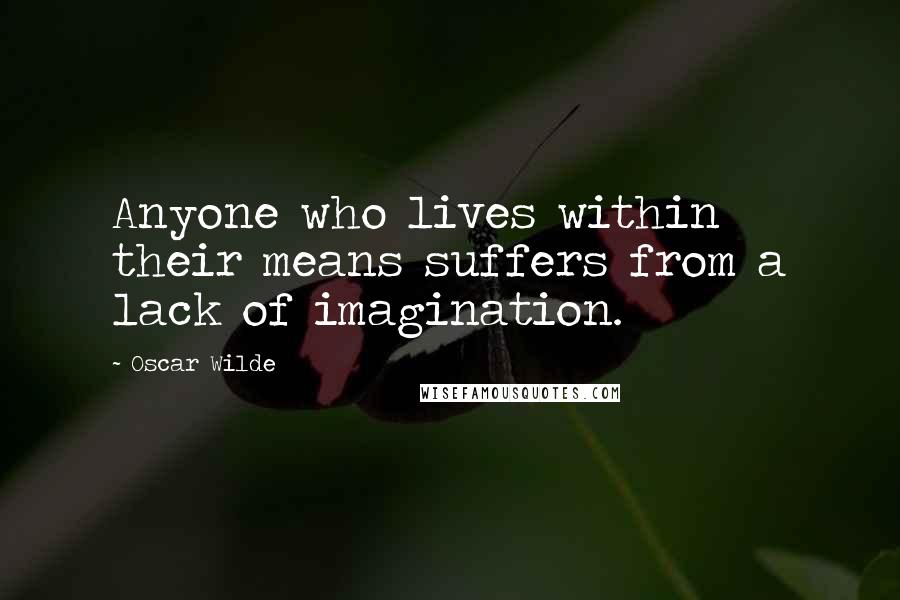 Oscar Wilde Quotes: Anyone who lives within their means suffers from a lack of imagination.