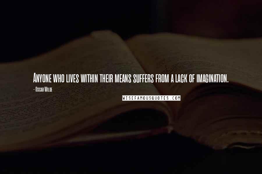 Oscar Wilde Quotes: Anyone who lives within their means suffers from a lack of imagination.