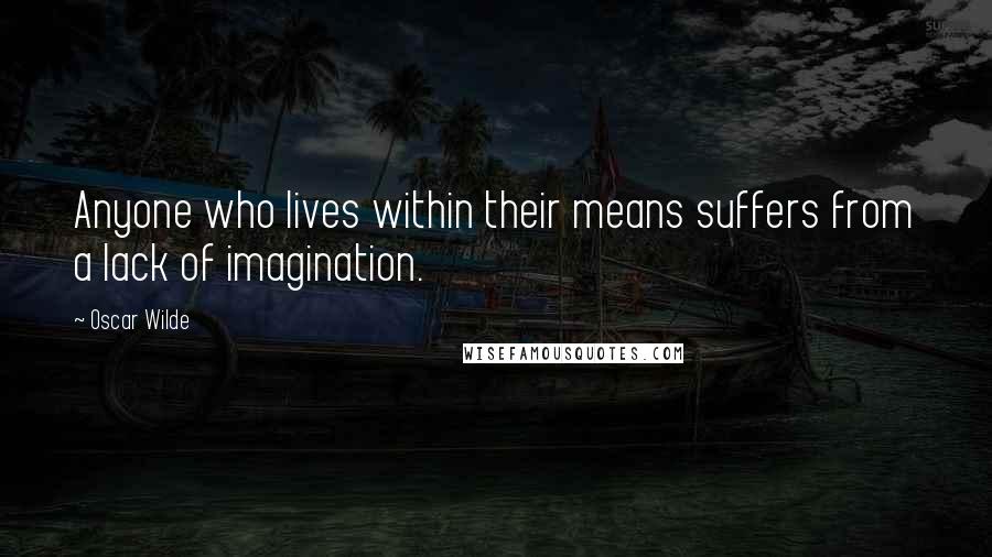 Oscar Wilde Quotes: Anyone who lives within their means suffers from a lack of imagination.