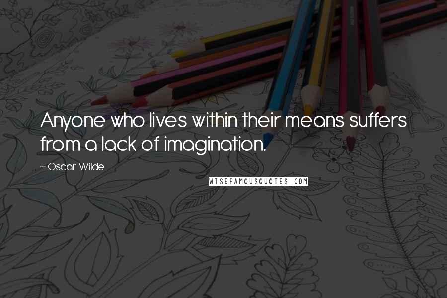 Oscar Wilde Quotes: Anyone who lives within their means suffers from a lack of imagination.