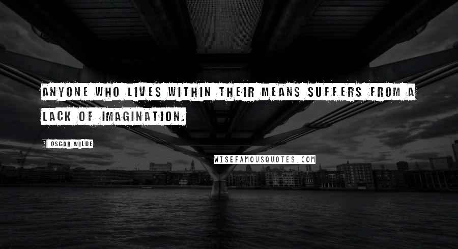 Oscar Wilde Quotes: Anyone who lives within their means suffers from a lack of imagination.