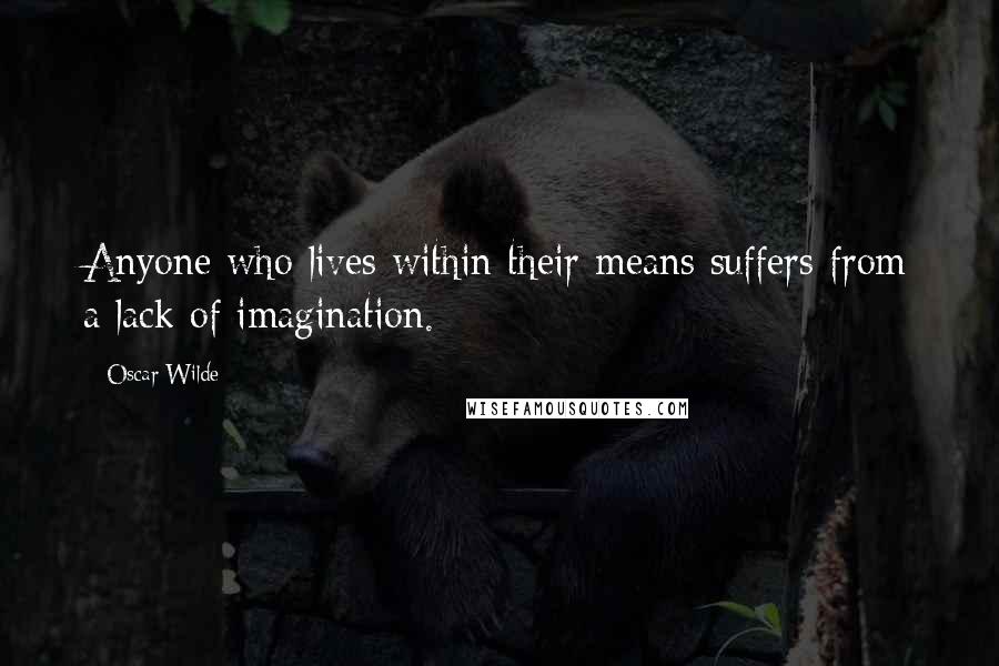 Oscar Wilde Quotes: Anyone who lives within their means suffers from a lack of imagination.