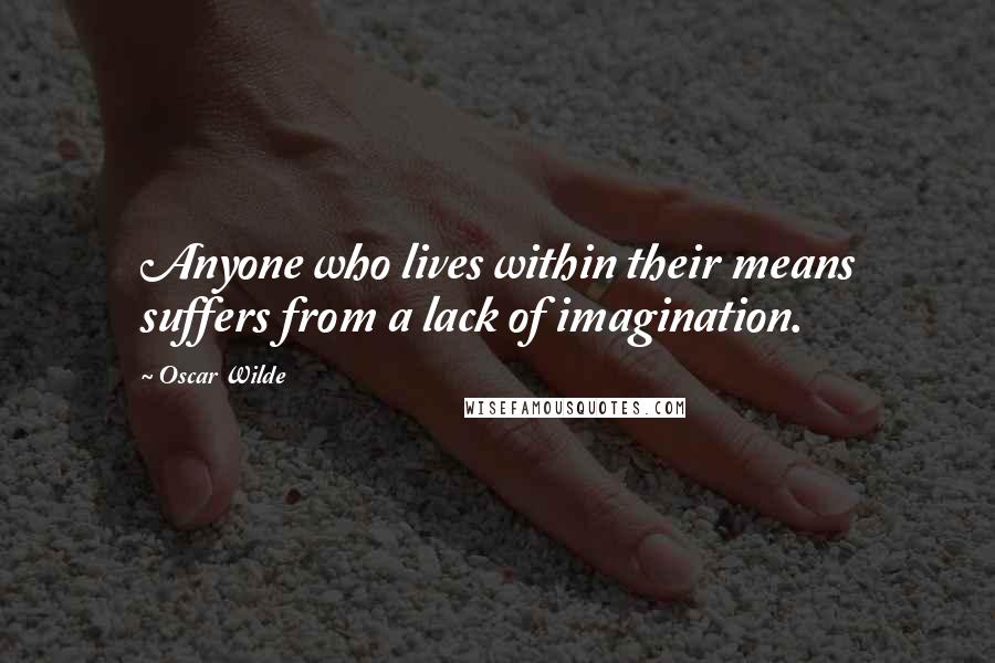 Oscar Wilde Quotes: Anyone who lives within their means suffers from a lack of imagination.