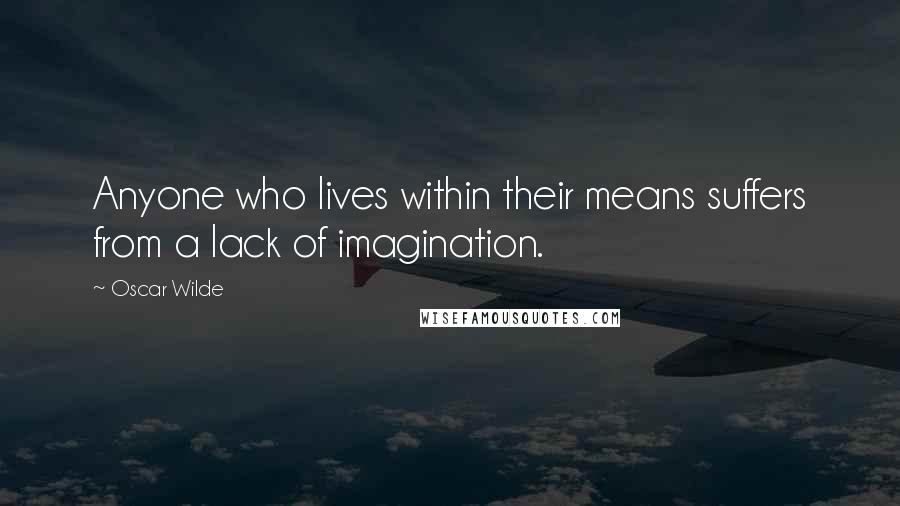 Oscar Wilde Quotes: Anyone who lives within their means suffers from a lack of imagination.