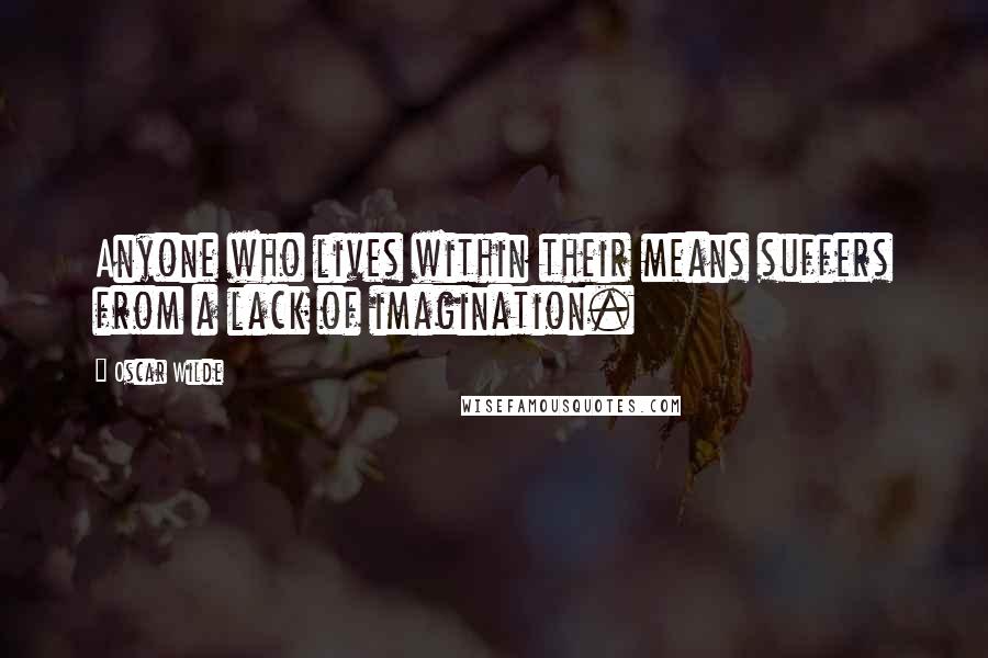 Oscar Wilde Quotes: Anyone who lives within their means suffers from a lack of imagination.