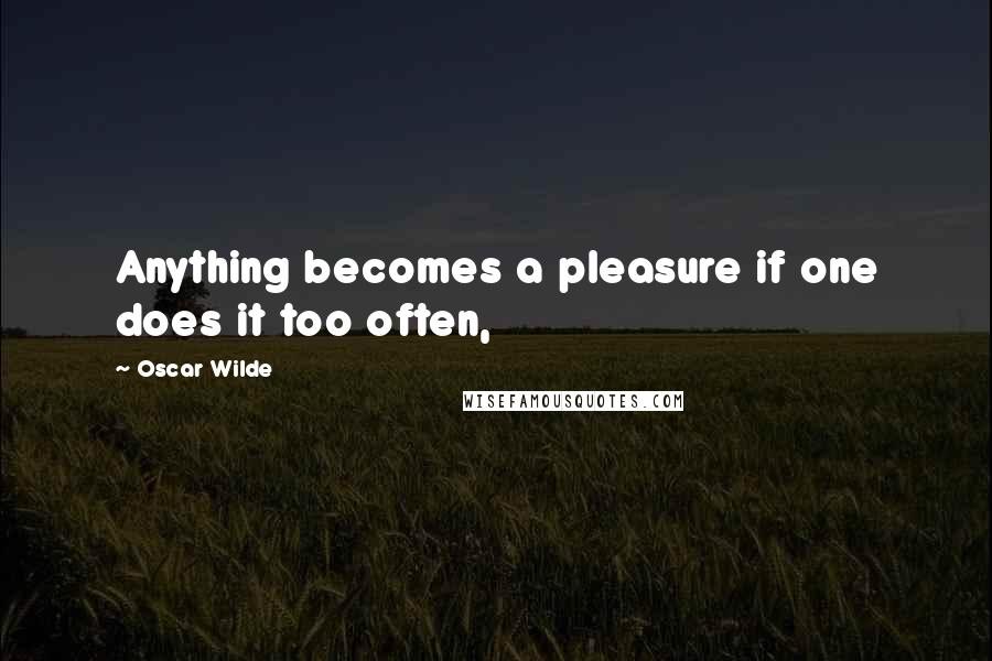 Oscar Wilde Quotes: Anything becomes a pleasure if one does it too often,
