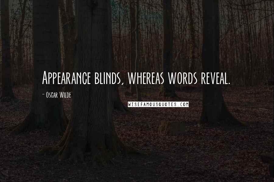 Oscar Wilde Quotes: Appearance blinds, whereas words reveal.