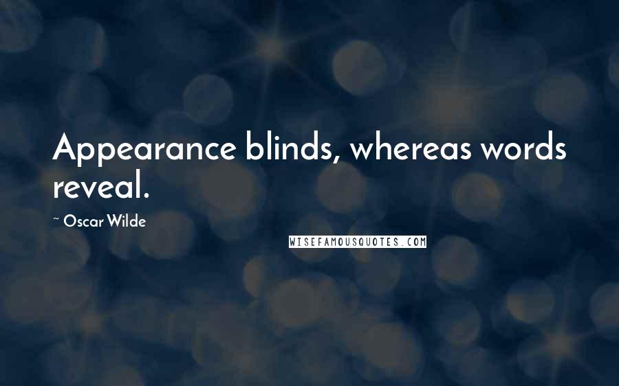 Oscar Wilde Quotes: Appearance blinds, whereas words reveal.