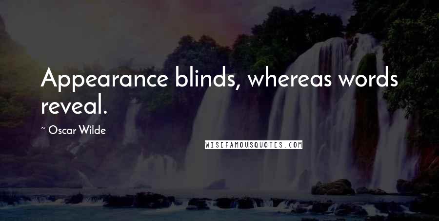 Oscar Wilde Quotes: Appearance blinds, whereas words reveal.