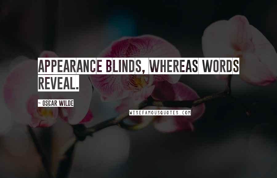 Oscar Wilde Quotes: Appearance blinds, whereas words reveal.