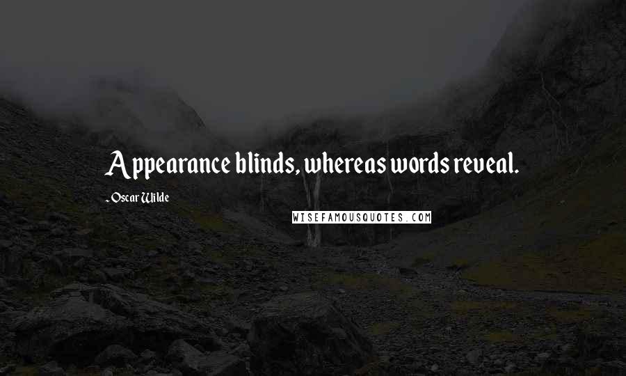 Oscar Wilde Quotes: Appearance blinds, whereas words reveal.