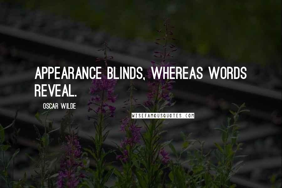 Oscar Wilde Quotes: Appearance blinds, whereas words reveal.