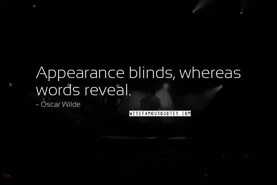 Oscar Wilde Quotes: Appearance blinds, whereas words reveal.