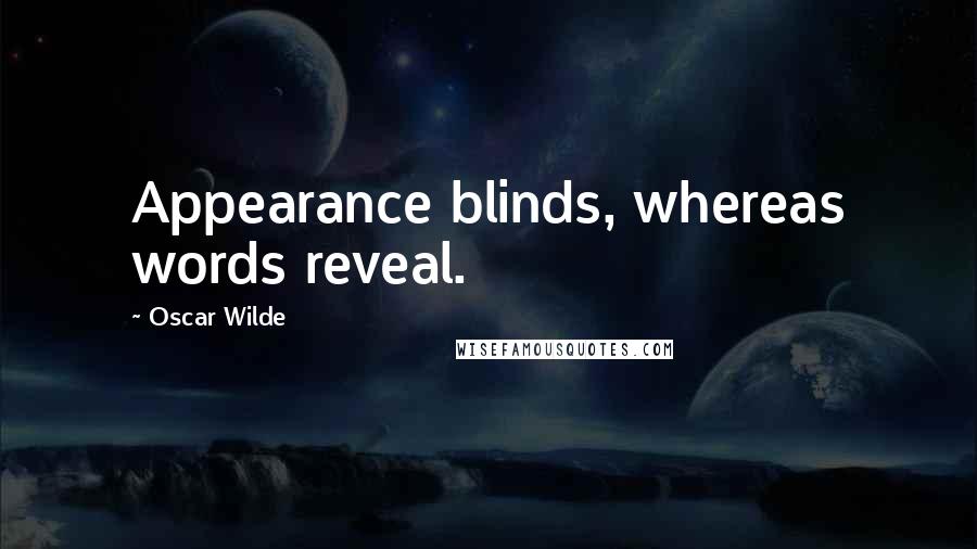 Oscar Wilde Quotes: Appearance blinds, whereas words reveal.