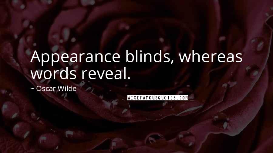 Oscar Wilde Quotes: Appearance blinds, whereas words reveal.