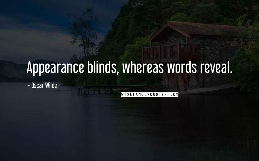 Oscar Wilde Quotes: Appearance blinds, whereas words reveal.