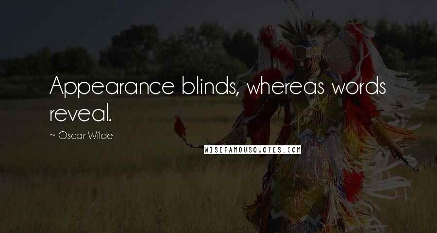 Oscar Wilde Quotes: Appearance blinds, whereas words reveal.