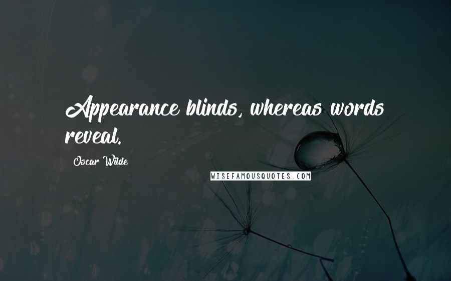 Oscar Wilde Quotes: Appearance blinds, whereas words reveal.