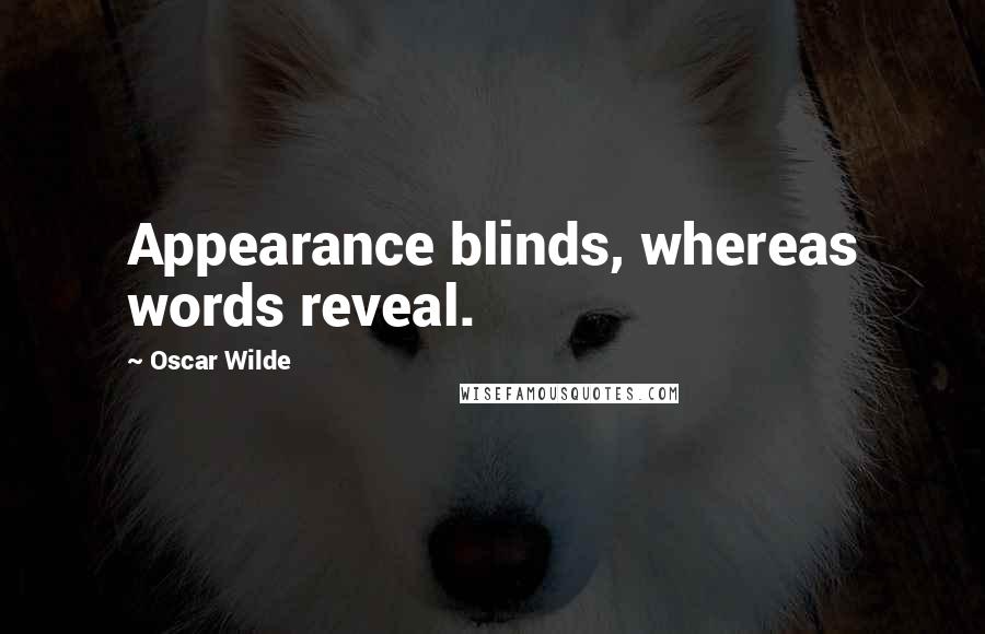 Oscar Wilde Quotes: Appearance blinds, whereas words reveal.