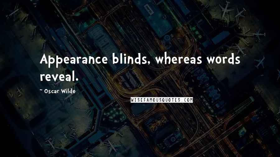 Oscar Wilde Quotes: Appearance blinds, whereas words reveal.