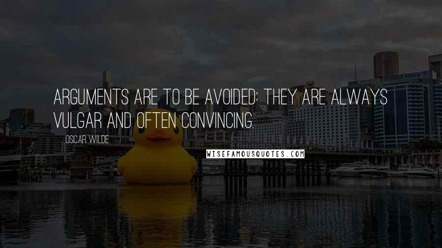 Oscar Wilde Quotes: Arguments are to be avoided: they are always vulgar and often convincing.