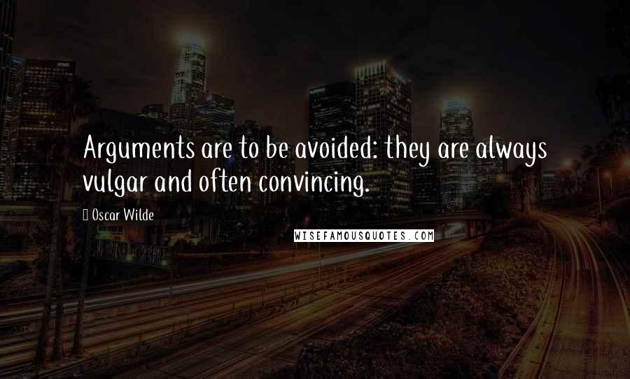 Oscar Wilde Quotes: Arguments are to be avoided: they are always vulgar and often convincing.