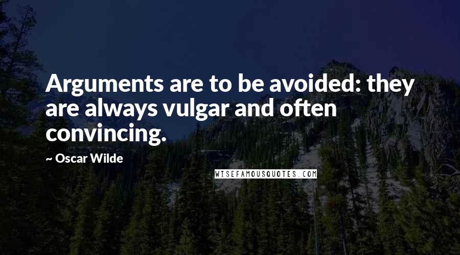 Oscar Wilde Quotes: Arguments are to be avoided: they are always vulgar and often convincing.