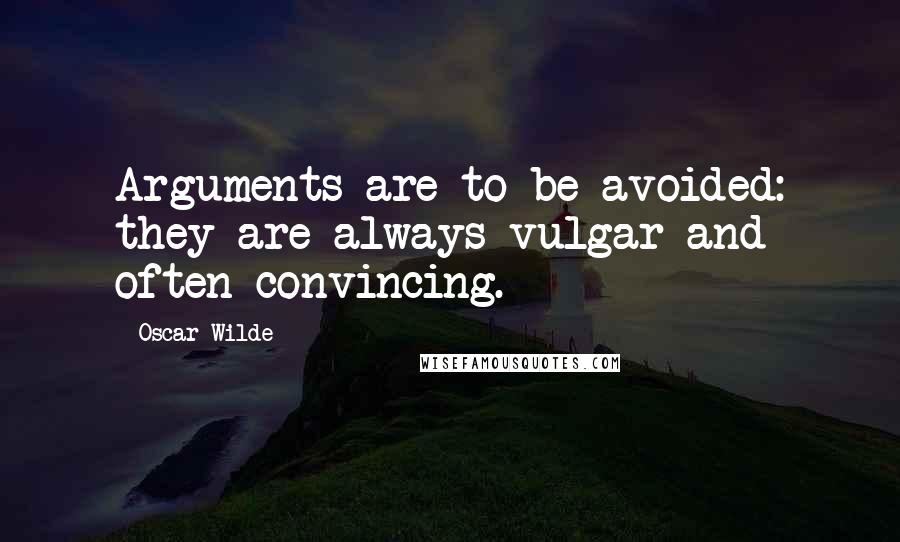 Oscar Wilde Quotes: Arguments are to be avoided: they are always vulgar and often convincing.