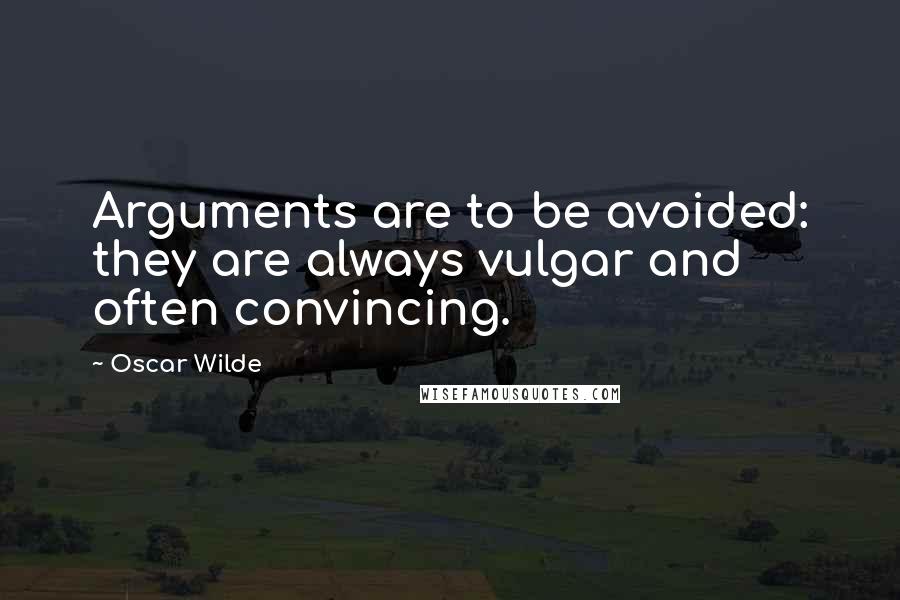Oscar Wilde Quotes: Arguments are to be avoided: they are always vulgar and often convincing.