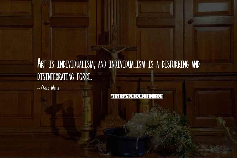 Oscar Wilde Quotes: Art is individualism, and individualism is a disturbing and disintegrating force.
