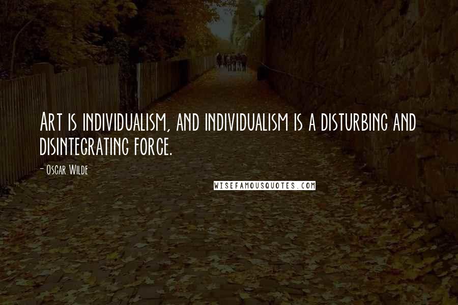 Oscar Wilde Quotes: Art is individualism, and individualism is a disturbing and disintegrating force.