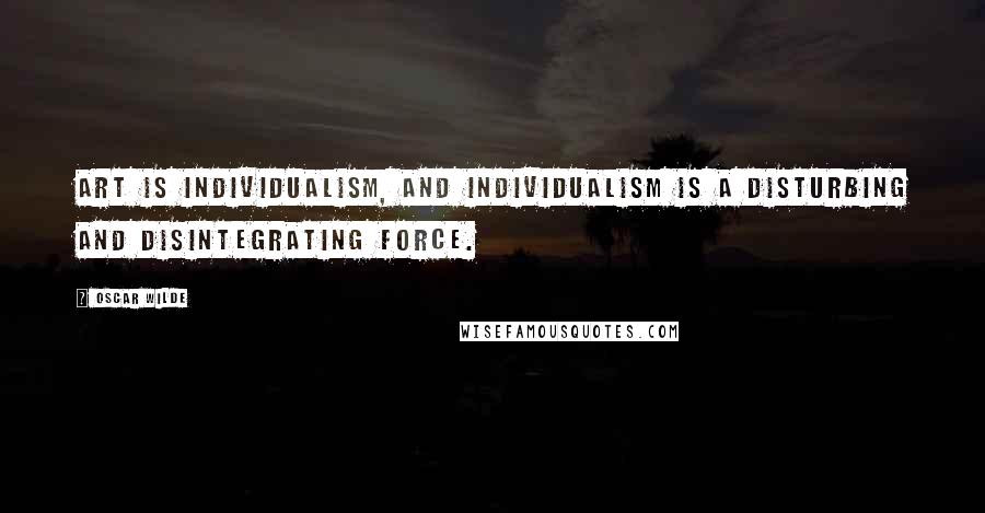 Oscar Wilde Quotes: Art is individualism, and individualism is a disturbing and disintegrating force.