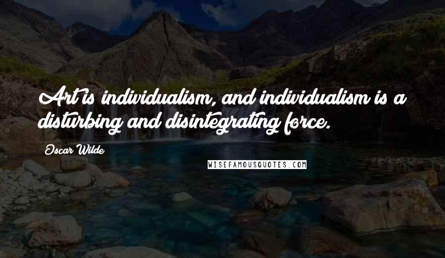 Oscar Wilde Quotes: Art is individualism, and individualism is a disturbing and disintegrating force.