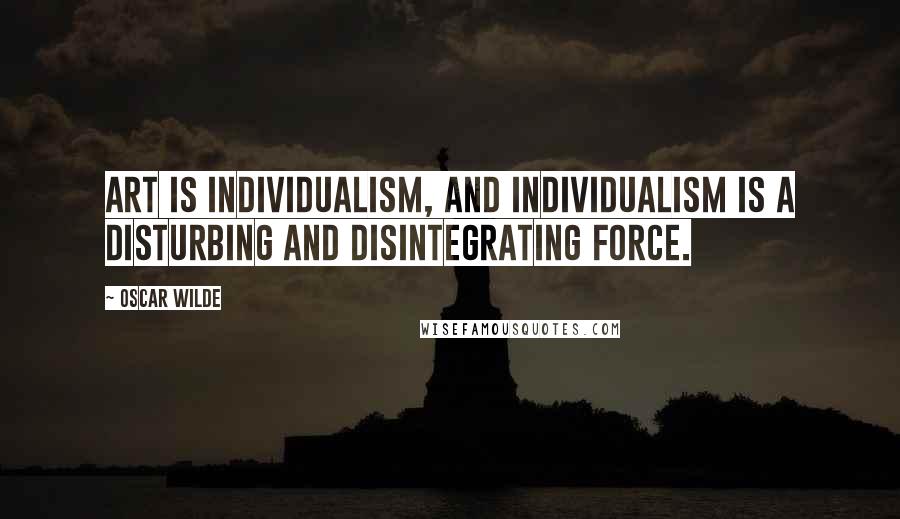 Oscar Wilde Quotes: Art is individualism, and individualism is a disturbing and disintegrating force.