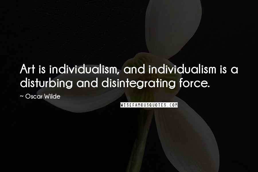 Oscar Wilde Quotes: Art is individualism, and individualism is a disturbing and disintegrating force.
