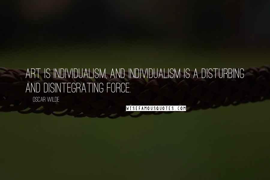 Oscar Wilde Quotes: Art is individualism, and individualism is a disturbing and disintegrating force.