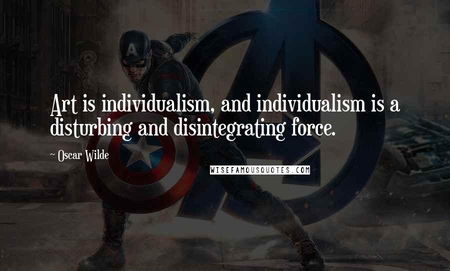Oscar Wilde Quotes: Art is individualism, and individualism is a disturbing and disintegrating force.