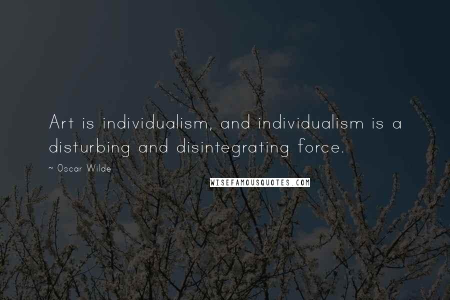 Oscar Wilde Quotes: Art is individualism, and individualism is a disturbing and disintegrating force.
